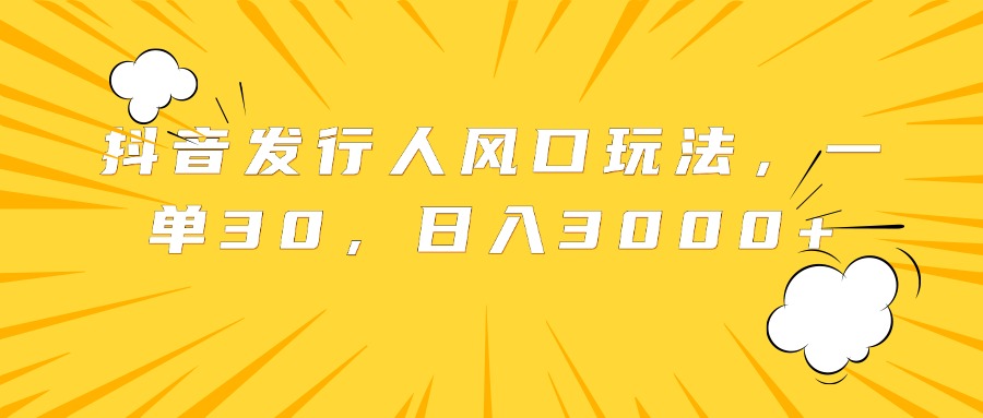 抖音发行人风口玩法，一单30，日入3000+燚龙网创-网创项目资源站-副业项目-创业项目-网赚项目燚龙网创