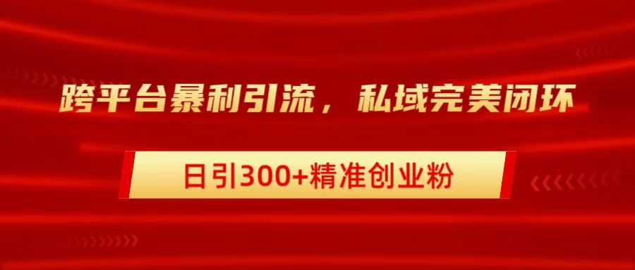 跨平台暴力引流，私域完美闭环，日引300+精准创业粉燚龙网创-网创项目资源站-副业项目-创业项目-网赚项目燚龙网创