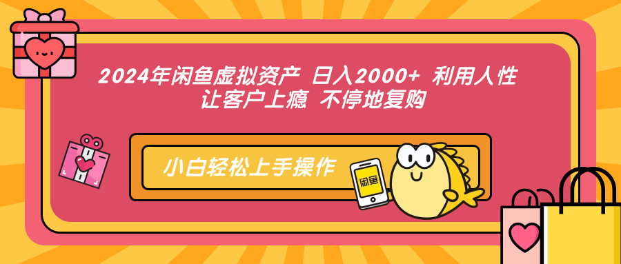 2024年闲鱼虚拟资产，日入2000+ 利用人性 让客户上瘾 不停地复购燚龙网创-网创项目资源站-副业项目-创业项目-网赚项目燚龙网创