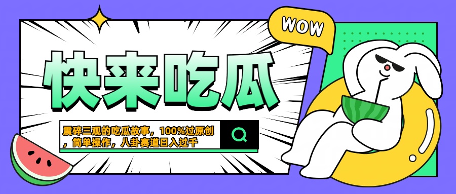 震碎三观的吃瓜故事，一键生成100%过原创，猎奇八卦赛道，简单操作日入过千燚龙网创-网创项目资源站-副业项目-创业项目-网赚项目燚龙网创