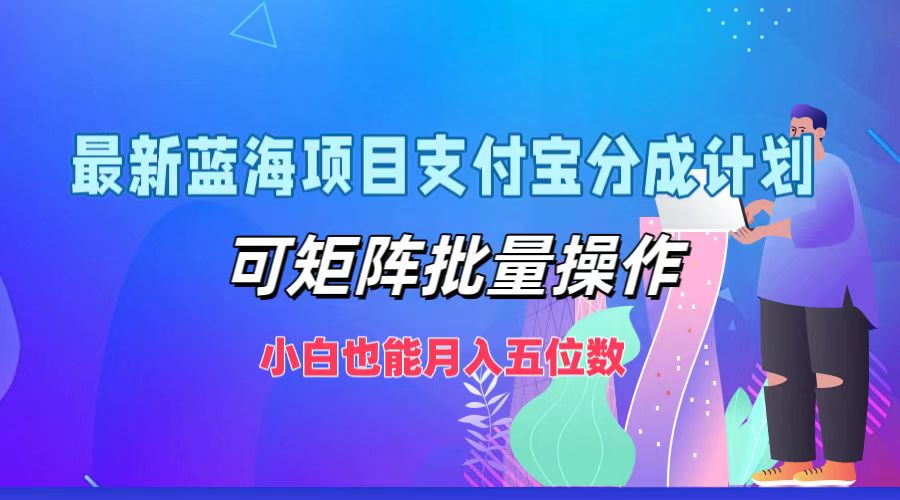 最新蓝海项目支付宝分成计划，小白也能月入五位数，可矩阵批量操作燚龙网创-网创项目资源站-副业项目-创业项目-网赚项目燚龙网创