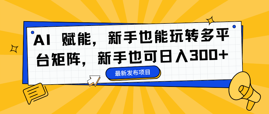 AI 赋能，新手也能玩转多平台矩阵，新手也可日入300+燚龙网创-网创项目资源站-副业项目-创业项目-网赚项目燚龙网创