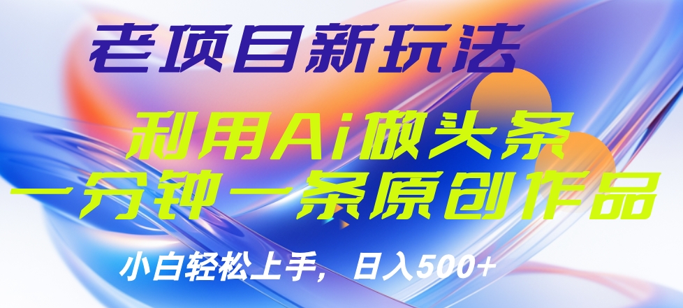 老项目新玩法，利用AI做头条掘金，1分钟一篇原创文章燚龙网创-网创项目资源站-副业项目-创业项目-网赚项目燚龙网创