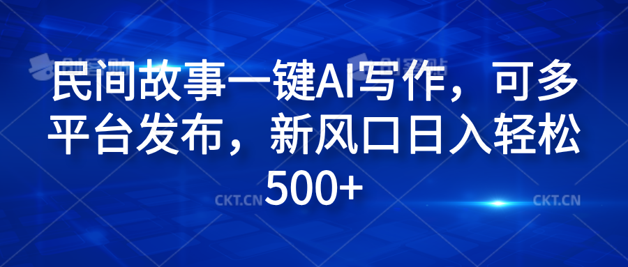 民间故事一键AI写作，可多平台发布，新风口日入轻松600+燚龙网创-网创项目资源站-副业项目-创业项目-网赚项目燚龙网创