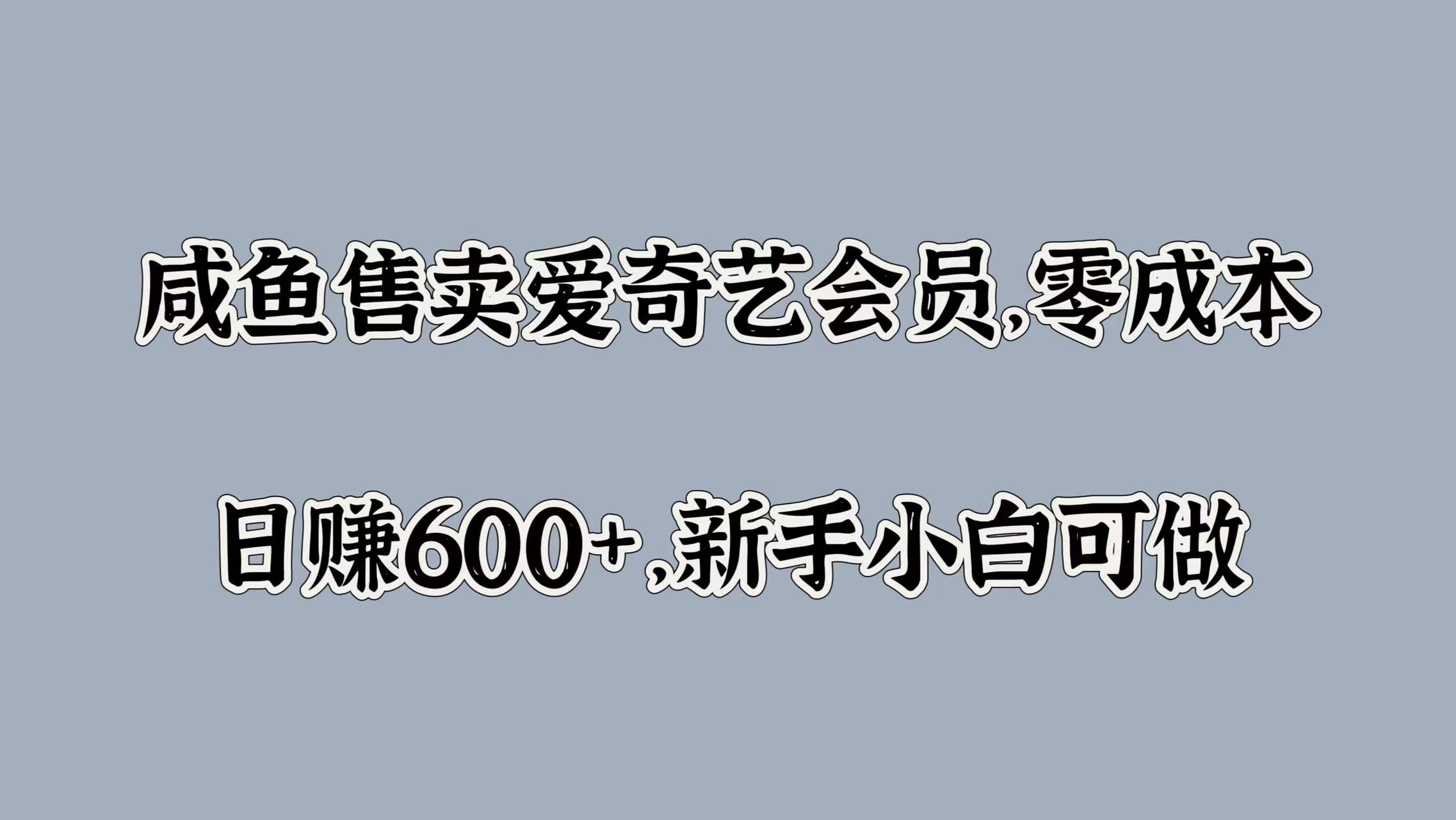 咸鱼售卖爱奇艺会员，零成本，日赚600+，新手小白可做燚龙网创-网创项目资源站-副业项目-创业项目-网赚项目燚龙网创