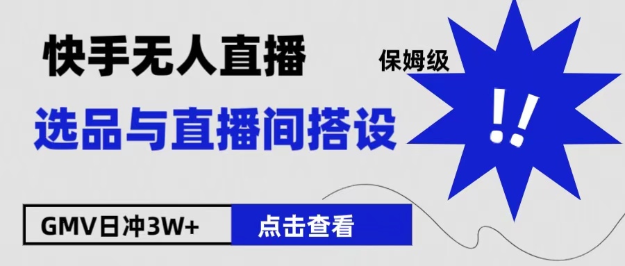 保姆级快手无人直播选品与直播间搭设燚龙网创-网创项目资源站-副业项目-创业项目-网赚项目燚龙网创