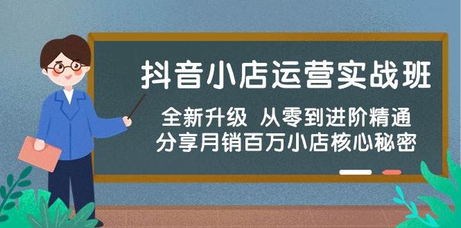 抖音小店运营实战班，全新升级 从零到进阶精通 分享月销百万小店核心秘密燚龙网创-网创项目资源站-副业项目-创业项目-网赚项目燚龙网创
