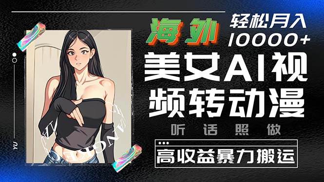 海外美女AI视频转动漫，高收益暴力搬运，听话照做，轻松月入10000+燚龙网创-网创项目资源站-副业项目-创业项目-网赚项目燚龙网创
