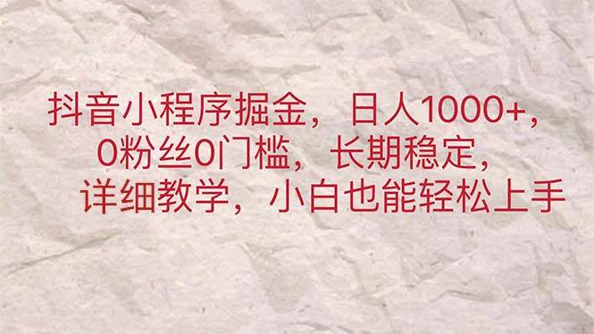 抖音小程序掘金，日人1000+，0粉丝0门槛，长期稳定，小白也能轻松上手燚龙网创-网创项目资源站-副业项目-创业项目-网赚项目燚龙网创