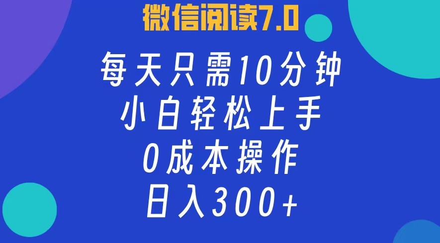 微信阅读7.0，每日10分钟，日收入300+，0成本小白轻松上手燚龙网创-网创项目资源站-副业项目-创业项目-网赚项目燚龙网创