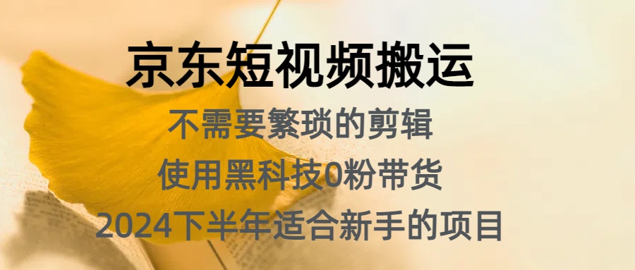 京东短视频搬运，不需要繁琐的剪辑，使用黑科技0粉带货，2024下半年新手适合的项目，抓住机会赶紧冲燚龙网创-网创项目资源站-副业项目-创业项目-网赚项目燚龙网创