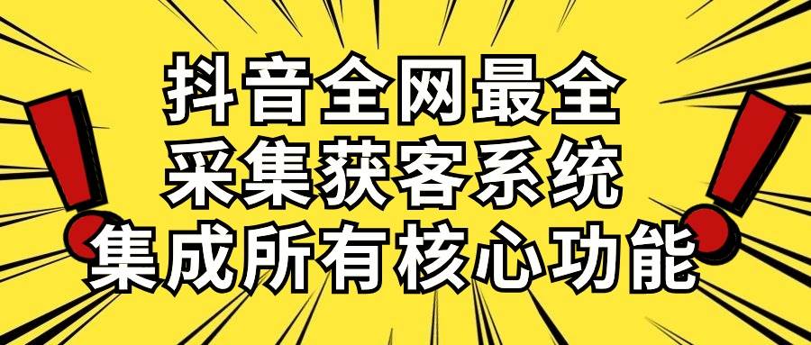 抖音全网最全采集获客系统，集成所有核心功能，日引500+燚龙网创-网创项目资源站-副业项目-创业项目-网赚项目燚龙网创