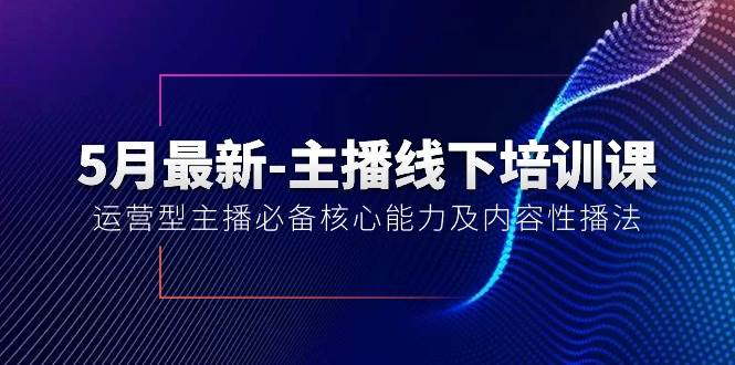 5月最新-主播线下培训课【40期】：运营型主播必备核心能力及内容性播法燚龙网创-网创项目资源站-副业项目-创业项目-网赚项目燚龙网创