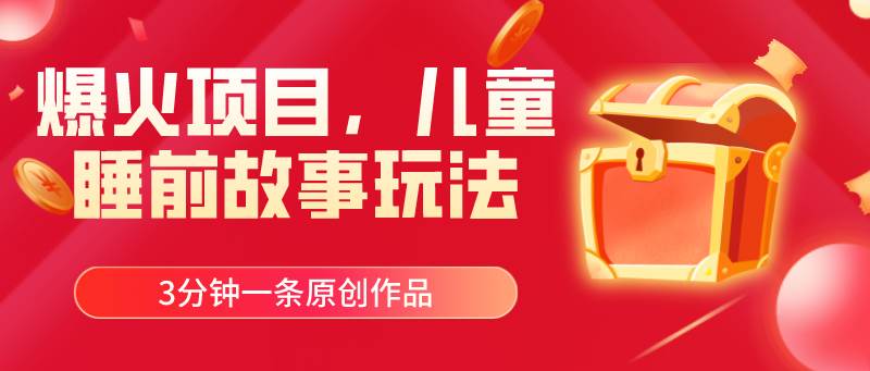 爆火项目，儿童睡筋故事玩法，3分钟一条原创作品燚龙网创-网创项目资源站-副业项目-创业项目-网赚项目燚龙网创