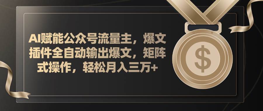 AI赋能公众号流量主，插件输出爆文，矩阵式操作，轻松月入三万+燚龙网创-网创项目资源站-副业项目-创业项目-网赚项目燚龙网创