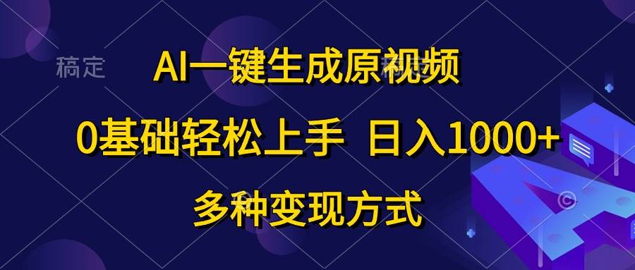 AI一键生成原视频，0基础轻松上手，日入1000+，多种变现方式燚龙网创-网创项目资源站-副业项目-创业项目-网赚项目燚龙网创