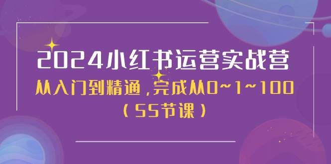 2024小红书运营实战营，从入门到精通，完成从0~1~100（50节课）燚龙网创-网创项目资源站-副业项目-创业项目-网赚项目燚龙网创