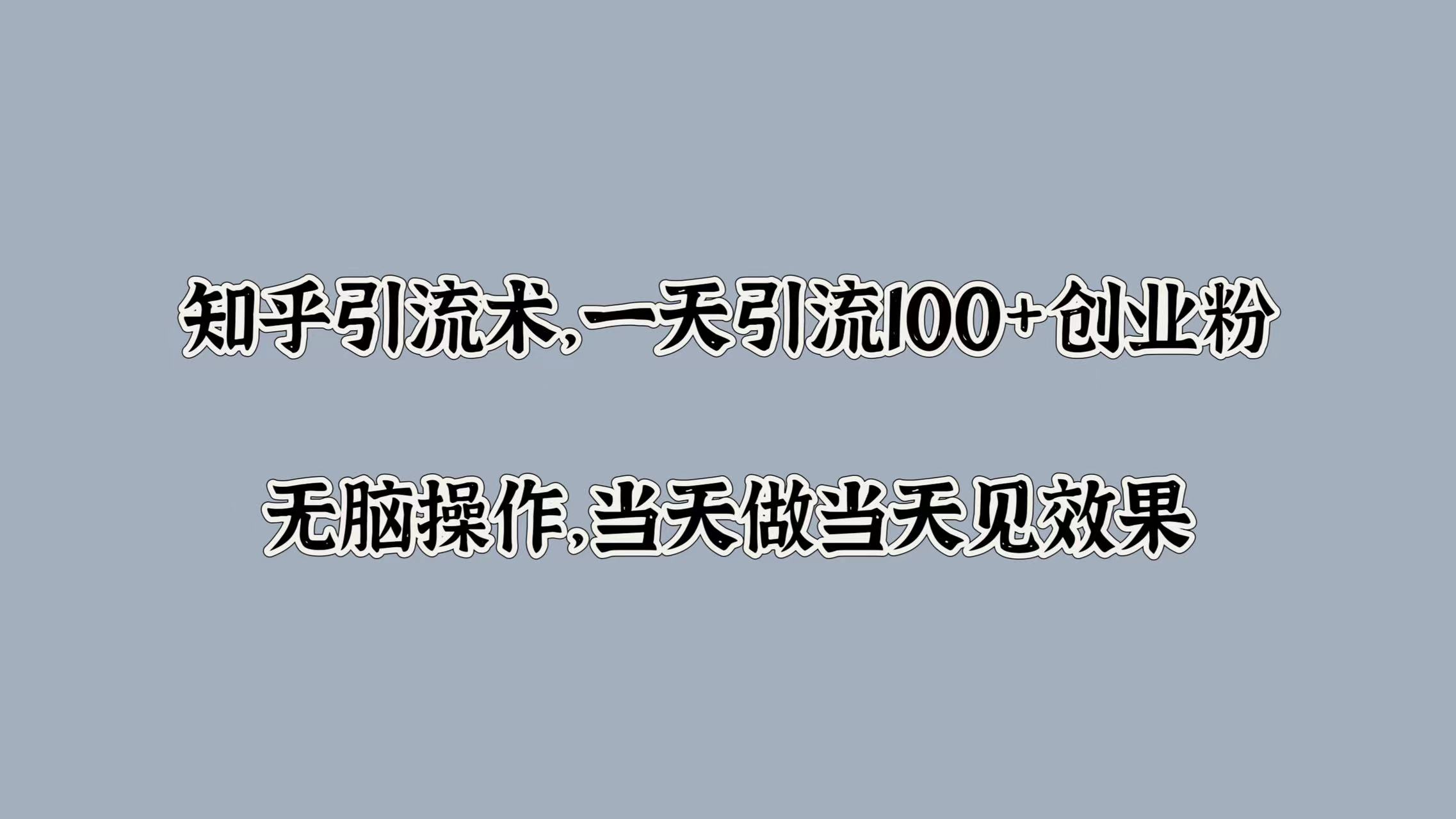 知乎引流术，一天引流100+创业粉，无脑操作，当天做当天见效果燚龙网创-网创项目资源站-副业项目-创业项目-网赚项目燚龙网创