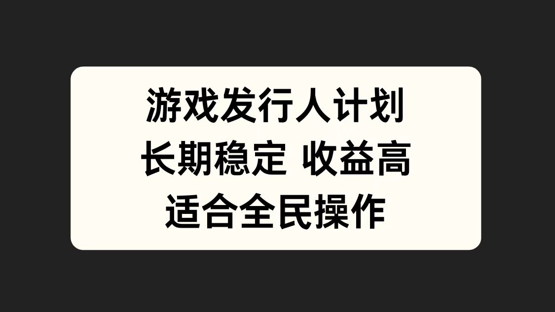 游戏发行人计划，长期稳定，适合全民操作。燚龙网创-网创项目资源站-副业项目-创业项目-网赚项目燚龙网创