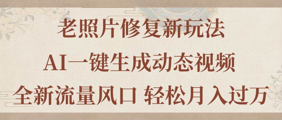 老照片修复新玩法，老照片AI一键生成动态视频 全新流量风口 轻松月入过万燚龙网创-网创项目资源站-副业项目-创业项目-网赚项目燚龙网创