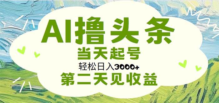 AI撸头条，轻松日入3000+无脑操作，当天起号，第二天见收益燚龙网创-网创项目资源站-副业项目-创业项目-网赚项目燚龙网创