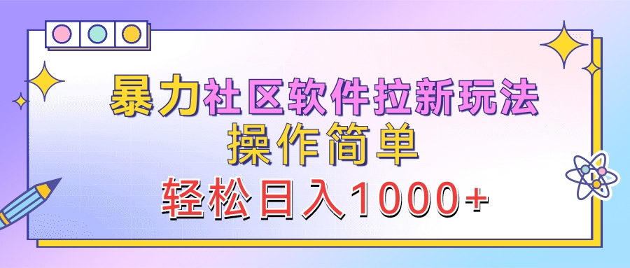 暴力社区软件拉新玩法，操作简单，轻松日入1000+燚龙网创-网创项目资源站-副业项目-创业项目-网赚项目燚龙网创