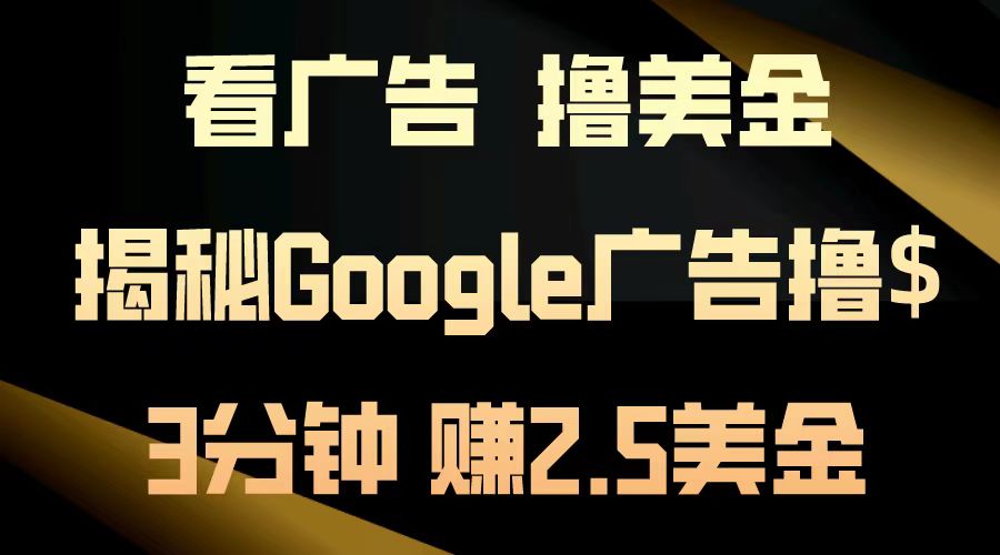 看广告，撸美金！3分钟赚2.5美金！日入200美金不是梦！揭秘Google广告撸美金全攻略！燚龙网创-网创项目资源站-副业项目-创业项目-网赚项目燚龙网创