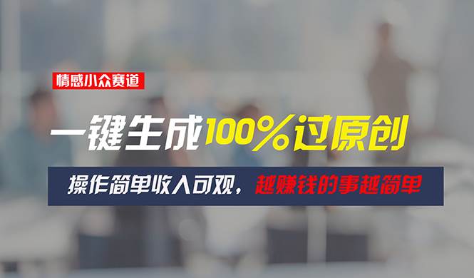 情感小众赛道，一键生成100%过原创，操作简单收入可观，越赚钱的事越简单燚龙网创-网创项目资源站-副业项目-创业项目-网赚项目燚龙网创