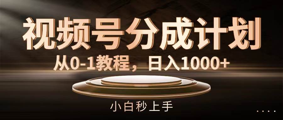 视频号分成计划，从0-1教程，日入1000+燚龙网创-网创项目资源站-副业项目-创业项目-网赚项目燚龙网创