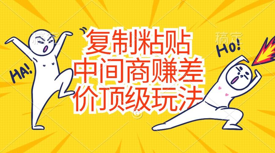 复制粘贴，中间商赚差价顶级玩法，零成本，硬通货燚龙网创-网创项目资源站-副业项目-创业项目-网赚项目燚龙网创