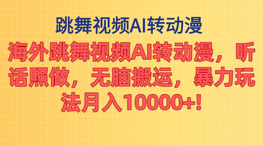 海外跳舞视频AI转动漫，听话照做，无脑搬运，暴力玩法 月入10000+燚龙网创-网创项目资源站-副业项目-创业项目-网赚项目燚龙网创