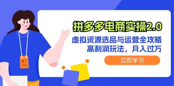 拼多多电商实操2.0：虚拟资源选品与运营全攻略，高利润玩法，月入过万燚龙网创-网创项目资源站-副业项目-创业项目-网赚项目燚龙网创