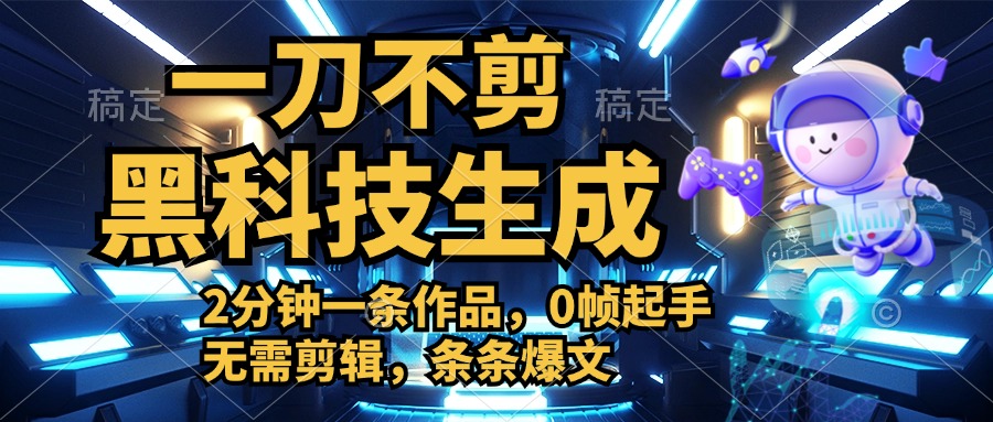 利用黑科技，无需剪辑，2分钟搞定一条作品，今天发，明天见收益燚龙网创-网创项目资源站-副业项目-创业项目-网赚项目燚龙网创