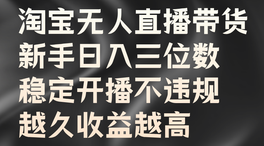 淘宝无人直播带货，新手日入三位数，稳定开播不违规，越久收益越高燚龙网创-网创项目资源站-副业项目-创业项目-网赚项目燚龙网创