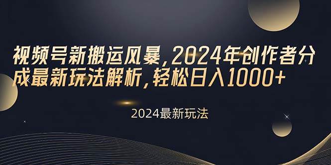 视频号新搬运风暴，2024年创作者分成最新玩法解析，轻松日入1000+燚龙网创-网创项目资源站-副业项目-创业项目-网赚项目燚龙网创