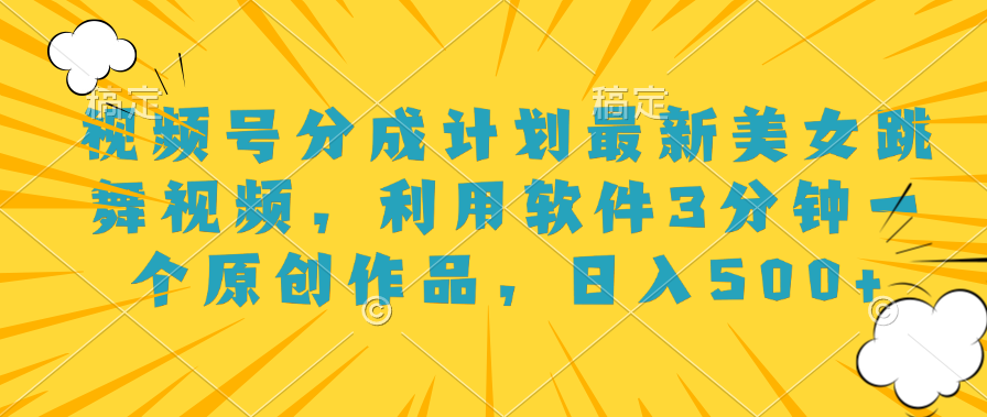 视频号分成计划最新美女跳舞视频，利用软件3分钟一个原创作品，日入500+燚龙网创-网创项目资源站-副业项目-创业项目-网赚项目燚龙网创