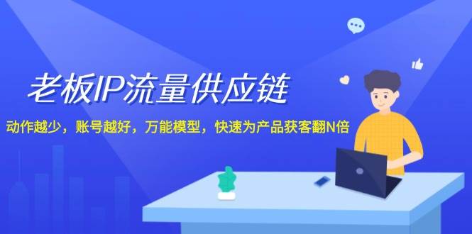 老板 IP流量 供应链，动作越少，账号越好，万能模型，快速为产品获客翻N倍燚龙网创-网创项目资源站-副业项目-创业项目-网赚项目燚龙网创