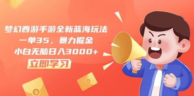 梦幻西游手游全新蓝海玩法，一单35，暴力掘金，小白无脑日入3000+燚龙网创-网创项目资源站-副业项目-创业项目-网赚项目燚龙网创