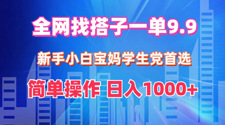 全网找搭子1单9.9 新手小白宝妈学生党首选 简单操作 日入1000+燚龙网创-网创项目资源站-副业项目-创业项目-网赚项目燚龙网创