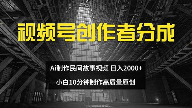 视频号创作者分成 ai制作民间故事 新手小白10分钟制作高质量视频 日入2000燚龙网创-网创项目资源站-副业项目-创业项目-网赚项目燚龙网创