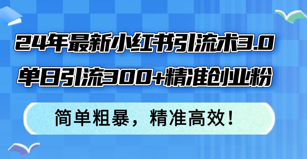 24年最新小红书引流术3.0，单日引流300+精准创业粉，简单粗暴，精准高效！燚龙网创-网创项目资源站-副业项目-创业项目-网赚项目燚龙网创
