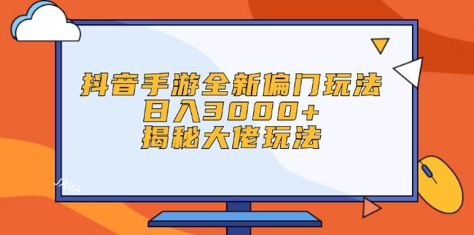 抖音手游全新偏门玩法，日入3000+，揭秘大佬玩法燚龙网创-网创项目资源站-副业项目-创业项目-网赚项目燚龙网创