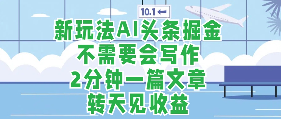 新玩法AI头条掘金，顺应大局总不会错，2分钟一篇原创文章，不需要会写作，AI自动生成，转天见收益，长久可操作，小白直接上手毫无压力燚龙网创-网创项目资源站-副业项目-创业项目-网赚项目燚龙网创