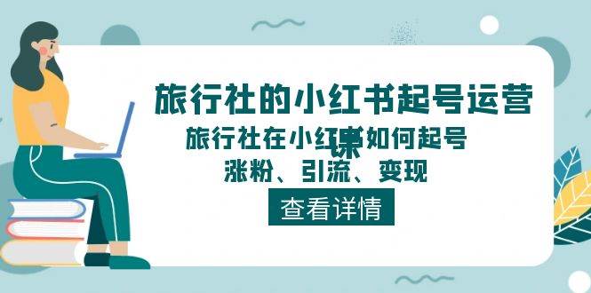 旅行社的小红书起号运营课，旅行社在小红书如何起号、涨粉、引流、变现燚龙网创-网创项目资源站-副业项目-创业项目-网赚项目燚龙网创