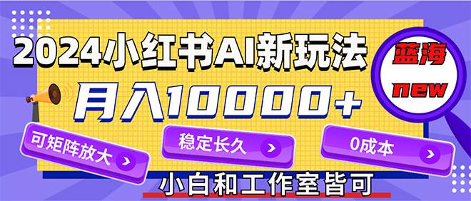 2024最新小红薯AI赛道，蓝海项目，月入10000+，0成本，当事业来做，可矩阵燚龙网创-网创项目资源站-副业项目-创业项目-网赚项目燚龙网创