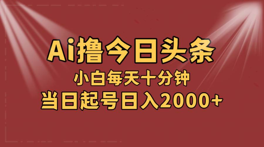 AI撸爆款头条，当天起号，可矩阵，第二天见收益，小白无脑轻松日入2000+燚龙网创-网创项目资源站-副业项目-创业项目-网赚项目燚龙网创