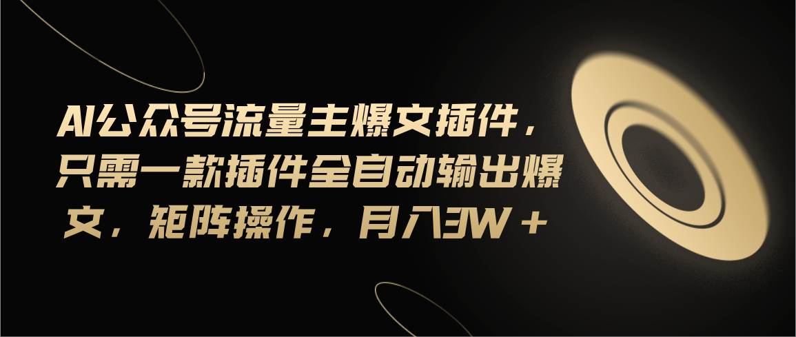 Ai公众号流量主爆文插件，只需一款插件全自动输出爆文，矩阵操作，月入3w+燚龙网创-网创项目资源站-副业项目-创业项目-网赚项目燚龙网创