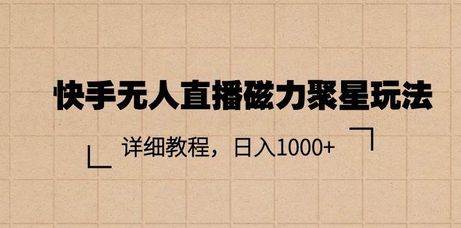 快手无人直播磁力聚星玩法，详细教程，日入1000+燚龙网创-网创项目资源站-副业项目-创业项目-网赚项目燚龙网创