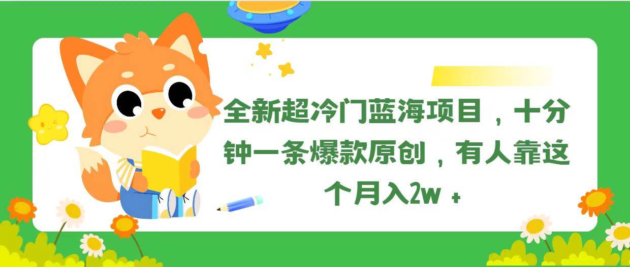 全新超冷门蓝海项目，十分钟一条爆款原创，有人靠这个月入2w＋燚龙网创-网创项目资源站-副业项目-创业项目-网赚项目燚龙网创