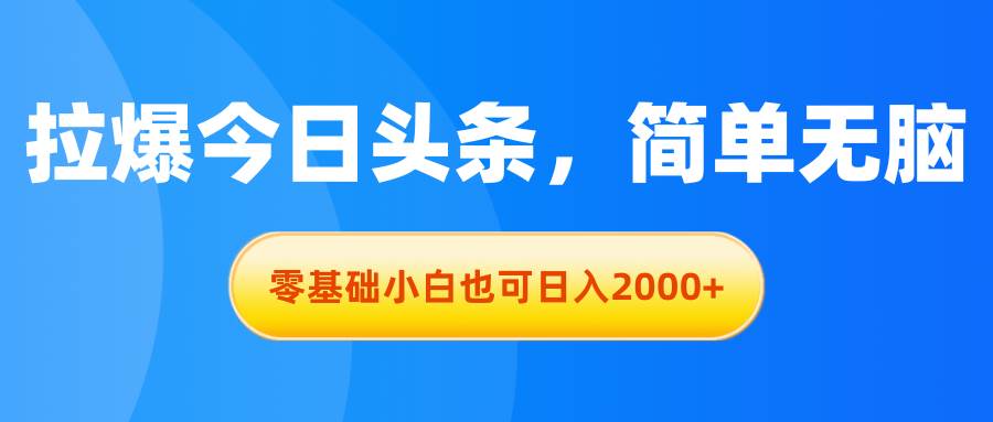 拉爆今日头条，简单无脑，零基础小白也可日入2000+燚龙网创-网创项目资源站-副业项目-创业项目-网赚项目燚龙网创